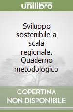 Sviluppo sostenibile a scala regionale. Quaderno metodologico libro