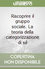 Riscoprire il gruppo sociale. La teoria della categorizzazione di sé libro