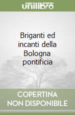 Briganti ed incanti della Bologna pontificia libro