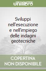 Sviluppi nell'esecuzione e nell'impiego delle indagini geotecniche