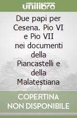 Due papi per Cesena. Pio VI e Pio VII nei documenti della Piancastelli e della Malatestiana libro