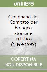 Centenario del Comitato per Bologna storica e artistica (1899-1999) libro