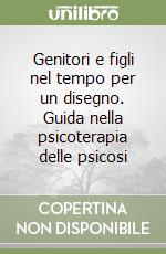 Genitori e figli nel tempo per un disegno. Guida nella psicoterapia delle psicosi libro