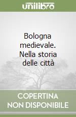 Bologna medievale. Nella storia delle città libro