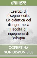 Esercizi di disegno edile. La didattica del disegno nella Facoltà di ingegneria di Bologna libro