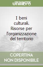 I beni culturali. Risorse per l'organizzazione del territorio libro