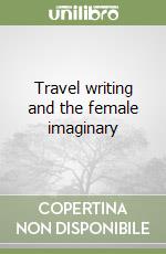 Travel writing and the female imaginary libro