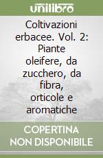 Coltivazioni erbacee. Vol. 2: Piante oleifere, da zucchero, da fibra, orticole e aromatiche libro