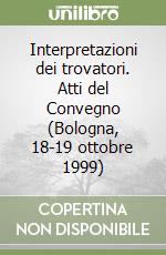 Interpretazioni dei trovatori. Atti del Convegno (Bologna, 18-19 ottobre 1999) libro