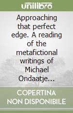 Approaching that perfect edge. A reading of the metafictional writings of Michael Ondaatje (1967-1982) libro