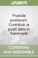 Frustula poetarum. Contributi ai poeti latini in frammenti libro