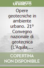 Opere geotecniche in ambiente urbano. 21° Convegno nazionale di geotecnica (L'Aquila, 11-14 settembre 2002) libro