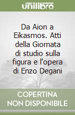 Da Aion a Eikasmos. Atti della Giornata di studio sulla figura e l'opera di Enzo Degani libro