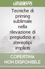 Tecniche di priming sublimale nella rilevazione di pregiudizio e stereotipi impliciti libro