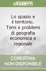 Lo spazio e il territorio. Temi e problemi di geografia economica e regionale