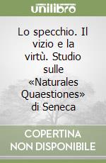 Lo specchio. Il vizio e la virtù. Studio sulle «Naturales Quaestiones» di Seneca