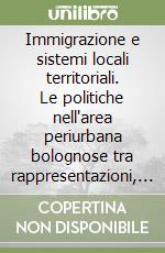 Immigrazione e sistemi locali territoriali. Le politiche nell'area periurbana bolognose tra rappresentazioni, norme e pratiche