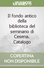 Il fondo antico della biblioteca del seminario di Cesena. Catalogo