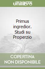 Primus ingredior. Studi su Properzio