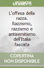 L'offesa della razza. Razzismo, razzismo e antisemitismo dell'Italia fascista libro