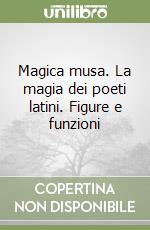 Magica musa. La magia dei poeti latini. Figure e funzioni libro