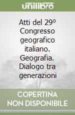 Atti del 29° Congresso geografico italiano. Geografia. Dialogo tra generazioni libro