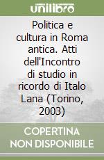 Politica e cultura in Roma antica. Atti dell'Incontro di studio in ricordo di Italo Lana (Torino, 2003) libro