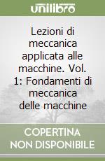 Lezioni di meccanica applicata alle macchine. Vol. 1: Fondamenti di meccanica delle macchine libro