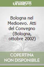 Bologna nel Medioevo. Atti del Convegno (Bologna, ottobre 2002) libro