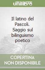 Il latino del Pascoli. Saggio sul bilinguismo poetico libro