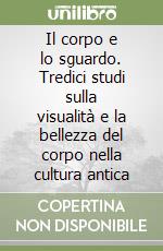 Il corpo e lo sguardo. Tredici studi sulla visualità e la bellezza del corpo nella cultura antica libro