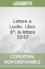 Lettere a Lucilio. Libro 6°: le lettere 53-57 libro