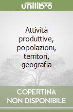 Attività produttive, popolazioni, territori, geografia libro