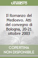 Il Romanzo del Medioevo. Atti del convegno di Bologna, 20-21 ottobre 2003 libro