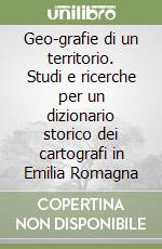 Geo-grafie di un territorio. Studi e ricerche per un dizionario storico dei cartografi in Emilia Romagna libro