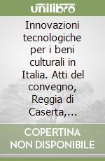 Innovazioni tecnologiche per i beni culturali in Italia. Atti del convegno, Reggia di Caserta, febbraio 2005 libro