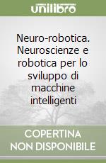 Neuro-robotica. Neuroscienze e robotica per lo sviluppo di macchine intelligenti libro