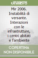 Mir 2006. Instabilità di versante. Interazioni con le infrastrutture, i centri abitati e l'ambiente libro