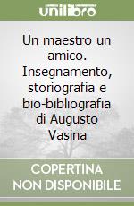 Un maestro un amico. Insegnamento, storiografia e bio-bibliografia di Augusto Vasina libro