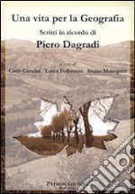 Una vita per la geografia. Scritti in ricordo di Piero Dagradi