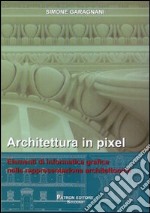 Architettura in pixel. Elementi di informatica grafica nella rappresentazione architettonica