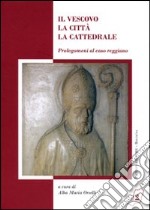 Il vescovo, la città, la cattedrale. Prolegomeni al caso reggiano libro