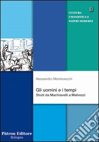 Gli uomini e i tempi. Studi da Machiavelli a Malvezzi