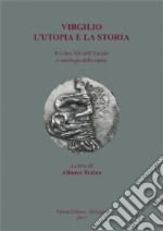 Virgilio. L'utopia e la storia. Il libro XII dell'Eneide e antologia delle opere libro