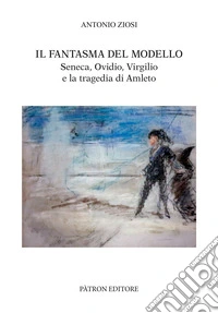 Il fantasma del modello. Seneca, Ovidio, Virgilio e la tragedia di Amleto libro