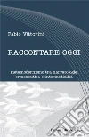 Raccontare oggi. Metamodernismo tra narratologia, ermeneutica e intermedialità libro di Vittorini Fabio