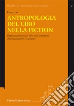 Antropologia del cibo nella fiction. Rappresentazioni del cibo nelle narrazioni cinematografiche e televisive libro