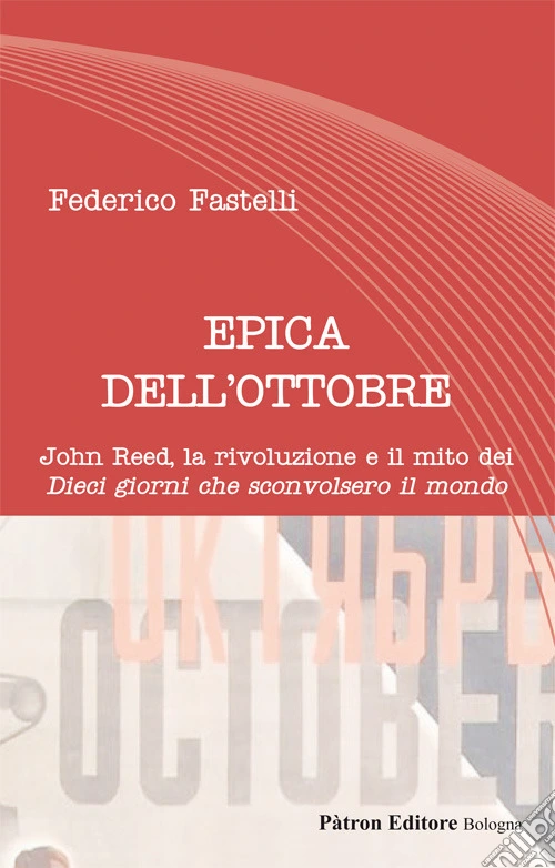 Epica dell'Ottobre. John Reed, la rivoluzione e il mito dei «Dieci giorni che sconvolsero il mondo»