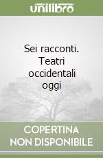 Sei racconti. Teatri occidentali oggi