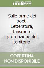 Sulle orme dei poeti. Letteratura, turismo e promozione del territorio libro